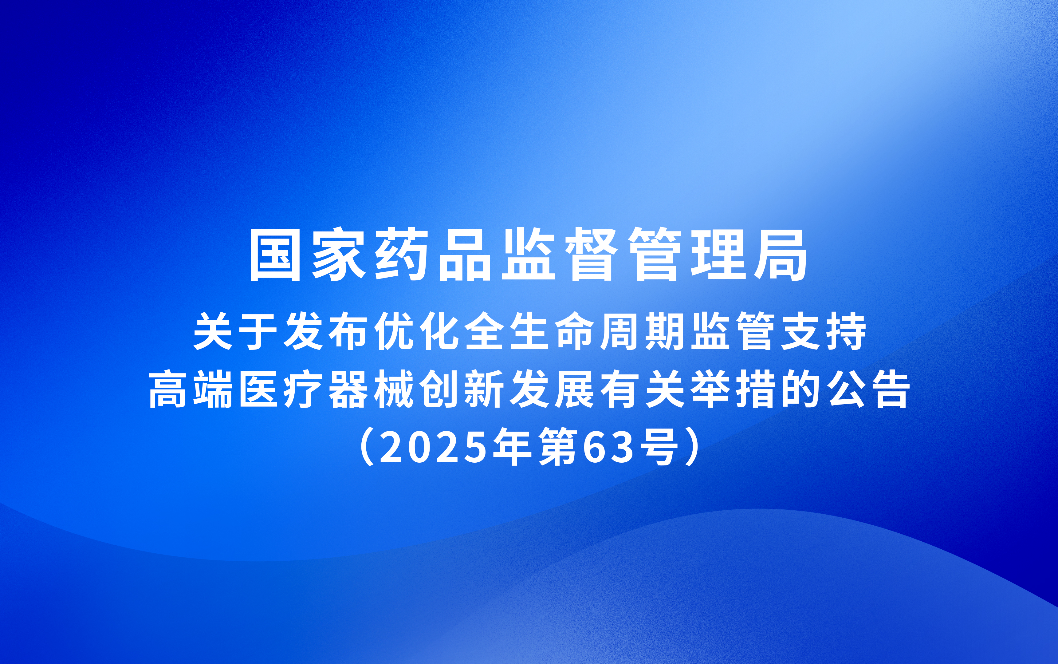 國家藥監局關于發布優化全生命周期監管支持高端醫療器械創新發展有關舉措的公告（2025年第63號）